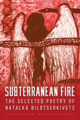 Subterranean Fire: The Selected Poetry Of Natalka Bilotserkivets