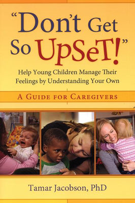 "Don't Get So Upset!": Help Young Children Manage Their Feelings by Understanding Your Own