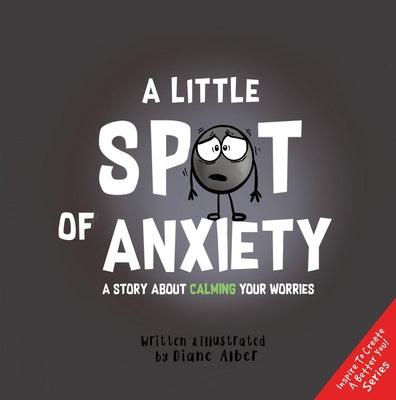 A Little Spot of Anxiety: A Story About Calming Your Worries ((Inspire to Create A Better You!))