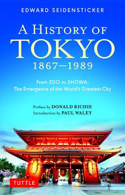 A History of Tokyo 1867-1989: From EDO to SHOWA: The Emergence of the World's Greatest City (Tuttle Classics)