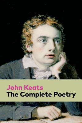 The Complete Poetry: Ode on a Grecian Urn + Ode to a Nightingale + Hyperion + Endymion + The Eve of St. Agnes + Isabella + Ode to Psyche + Lamia + Sonnets