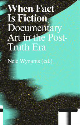 When Fact Is Fiction: Documentary Art in the Post-Truth Era