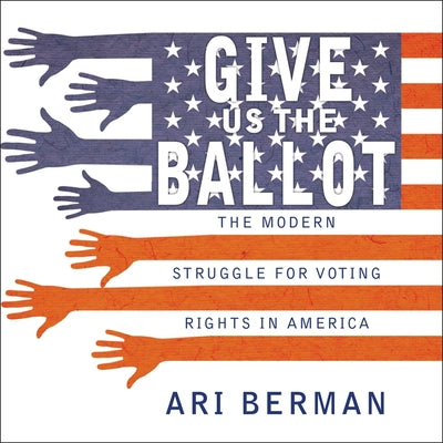 Give Us the Ballot: The Modern Struggle for Voting Rights in America