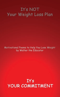 It's NOT Your Weight Loss Plan, It's Your Commitment: Motivational Poems to Help You Lose Weight (Motivpoetry Book)